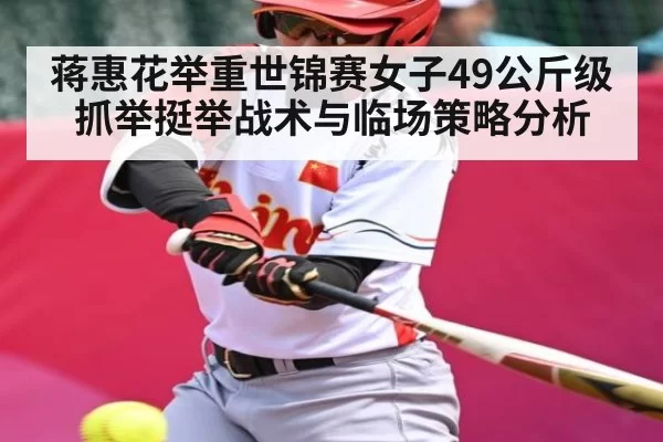 蒋惠花举重世锦赛女子49公斤级抓举挺举战术与临场策略分析